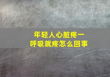 年轻人心脏疼一呼吸就疼怎么回事