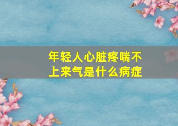 年轻人心脏疼喘不上来气是什么病症