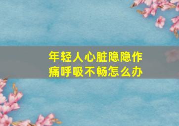 年轻人心脏隐隐作痛呼吸不畅怎么办