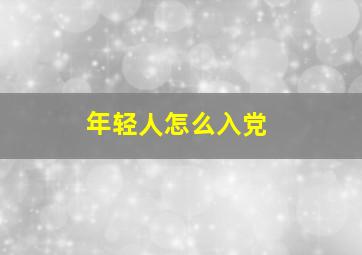 年轻人怎么入党