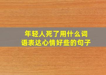 年轻人死了用什么词语表达心情好些的句子