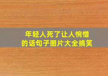 年轻人死了让人惋惜的话句子图片大全搞笑