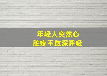 年轻人突然心脏疼不敢深呼吸