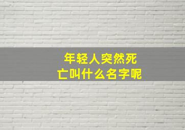 年轻人突然死亡叫什么名字呢