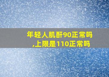 年轻人肌酐90正常吗,上限是110正常吗