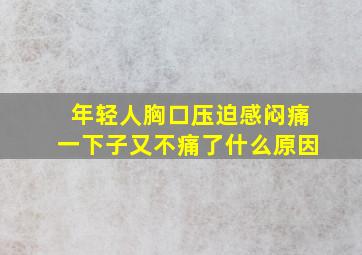 年轻人胸口压迫感闷痛一下子又不痛了什么原因