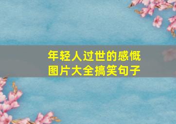 年轻人过世的感慨图片大全搞笑句子