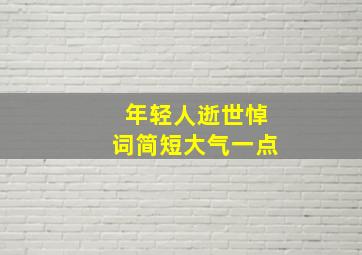 年轻人逝世悼词简短大气一点