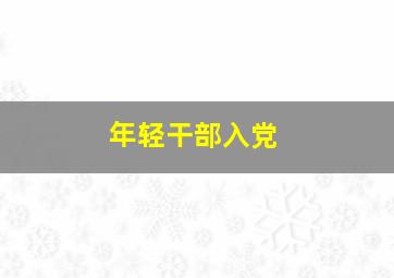 年轻干部入党