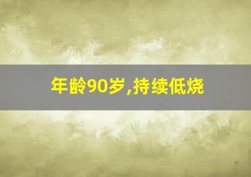 年龄90岁,持续低烧