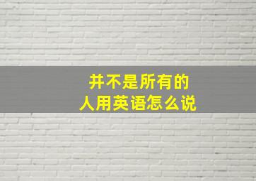 并不是所有的人用英语怎么说