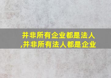 并非所有企业都是法人,并非所有法人都是企业