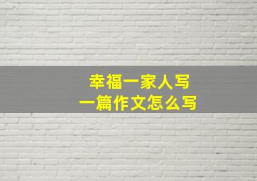 幸福一家人写一篇作文怎么写