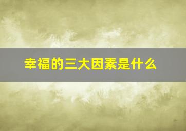 幸福的三大因素是什么