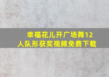 幸福花儿开广场舞12人队形获奖视频免费下载