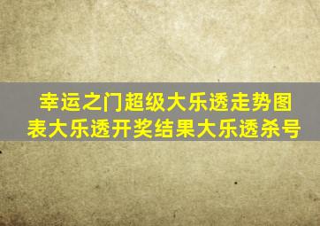 幸运之门超级大乐透走势图表大乐透开奖结果大乐透杀号