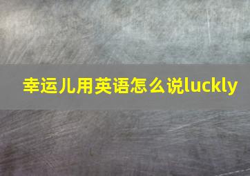 幸运儿用英语怎么说luckly