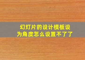 幻灯片的设计模板设为角度怎么设置不了了