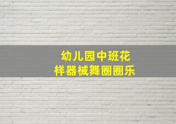 幼儿园中班花样器械舞圈圈乐