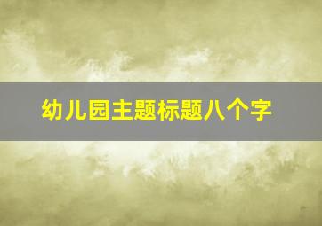 幼儿园主题标题八个字