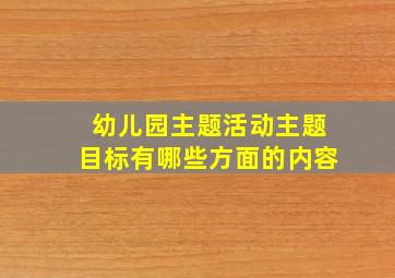 幼儿园主题活动主题目标有哪些方面的内容