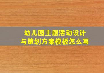 幼儿园主题活动设计与策划方案模板怎么写