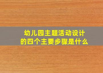 幼儿园主题活动设计的四个主要步骤是什么