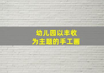 幼儿园以丰收为主题的手工画