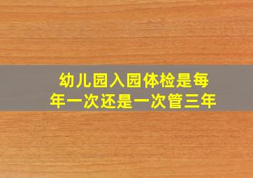 幼儿园入园体检是每年一次还是一次管三年