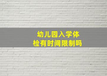 幼儿园入学体检有时间限制吗