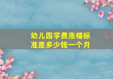 幼儿园学费涨幅标准是多少钱一个月