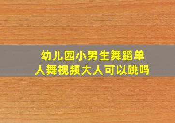 幼儿园小男生舞蹈单人舞视频大人可以跳吗