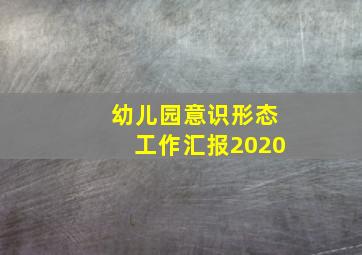 幼儿园意识形态工作汇报2020