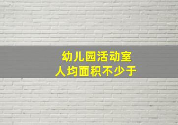 幼儿园活动室人均面积不少于