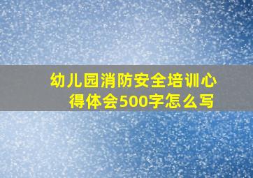 幼儿园消防安全培训心得体会500字怎么写