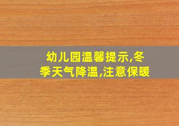 幼儿园温馨提示,冬季天气降温,注意保暖