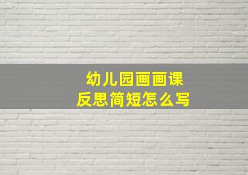 幼儿园画画课反思简短怎么写