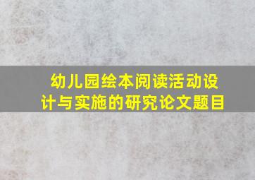 幼儿园绘本阅读活动设计与实施的研究论文题目