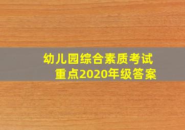 幼儿园综合素质考试重点2020年级答案