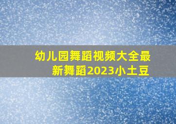 幼儿园舞蹈视频大全最新舞蹈2023小土豆