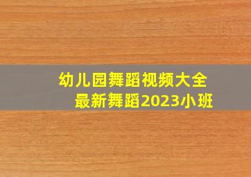 幼儿园舞蹈视频大全最新舞蹈2023小班