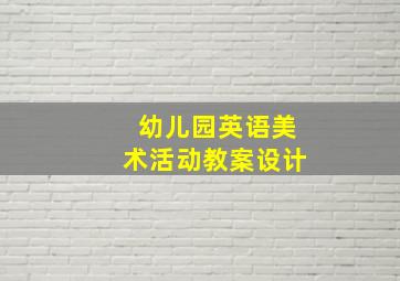 幼儿园英语美术活动教案设计