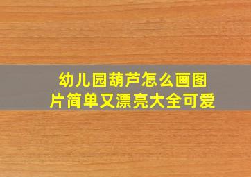 幼儿园葫芦怎么画图片简单又漂亮大全可爱