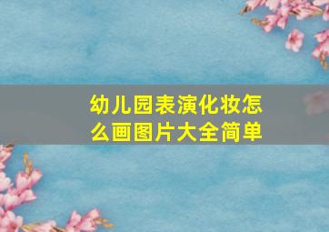 幼儿园表演化妆怎么画图片大全简单