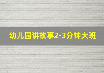 幼儿园讲故事2-3分钟大班