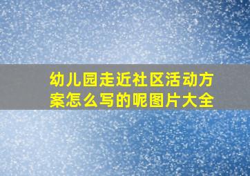 幼儿园走近社区活动方案怎么写的呢图片大全