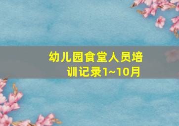 幼儿园食堂人员培训记录1~10月