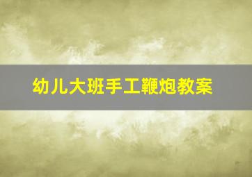 幼儿大班手工鞭炮教案