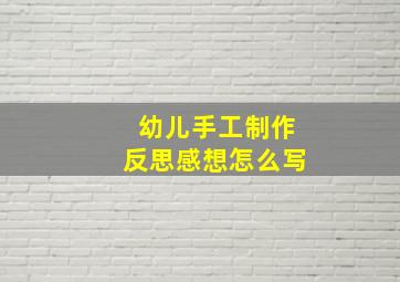 幼儿手工制作反思感想怎么写