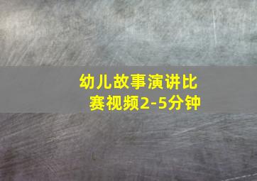 幼儿故事演讲比赛视频2-5分钟